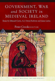 Title: Government, War and Society in Medieval Ireland: Essays by Edmund Curtis, A.J. Otway-Ruthven and James Lydon, Author: Peter Crooks