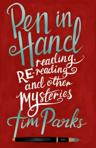 Title: Pen in Hand: Reading, Rereading and other Mysteries, Author: Tim Parks