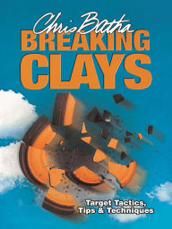 Title: Breaking Clays: Target, Tactics, Tips and Techniques, Author: Chris Batha