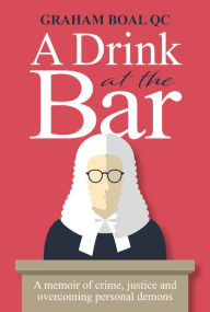 Title: A Drink at the Bar: A Memoir of Crime, Justice and Overcoming Personal Demons, Author: Graham Boal