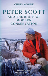 Title: Peter Scott and the Birth of Modern Conservation, Author: Chris Moore