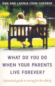Title: What Do You Do When Your Parents Live Forever?: A Practical Guide to Caring for the Elderly, Author: Dan Cohn-Sherbok