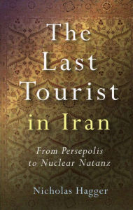 Last Tourist in Iran: From Persepolis to Nuclear Natanz