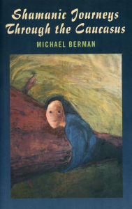 Title: Shamanic Journeys Through the Caucasus, Author: Michael Berman