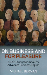 Title: On Business and for Pleasure: A Self-Stufy Workbook for Advanced Business English, Author: Michael Berman