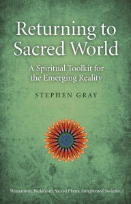 Title: Returning To Sacred World: A Spiritual Toolkit for the Emerging Reality, Author: Stephen Gray