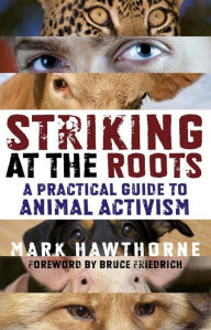 Title: Striking at the Roots: A Practical Guide to Animal Activism, Author: Mark Hawthorne