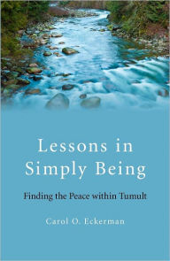 Title: Lessons in Simply Being: Finding the Peace within Tumult, Author: Carol O. Eckerman