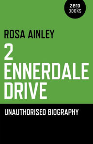 Title: 2 Ennerdale Drive: An Unauthorised Biography, Author: Rosa Ainley