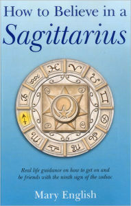 Title: How to Believe in a Sagittarius: Real Life Huidance on How to Get On and Be Friends with the Ninth Sign of the Zodiac, Author: Mary English