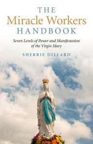 Title: The Miracle Workers Handbook: Seven Levels of Power and Manifestation of the Virgin Mary, Author: Sherrie Dillard