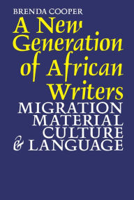 Title: A New Generation of African Writers: Migration, Material Culture and Language, Author: Brenda Cooper