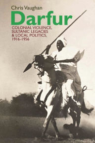Title: Darfur: Colonial violence, Sultanic legacies and local politics, 1916-1956, Author: Chris Vaughan
