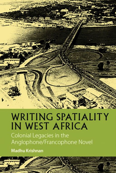 Writing Spatiality in West Africa: Colonial Legacies in the Anglophone/Francophone Novel