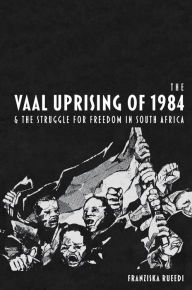 Title: The Vaal Uprising of 1984 & the Struggle for Freedom in South Africa, Author: Franziska Rueedi