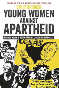Title: Young Women against Apartheid: Gender, Youth and South Africa's Liberation Struggle, Author: Emily Bridger
