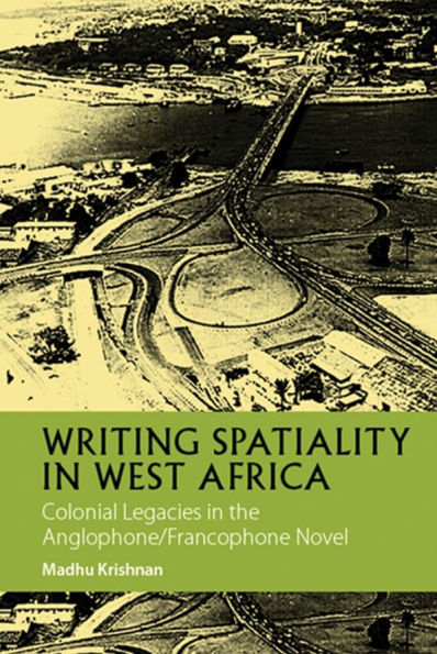 Writing Spatiality in West Africa: Colonial Legacies in the Anglophone/Francophone Novel