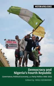 Title: Democracy and Nigeria's Fourth Republic: Governance, Political Economy, and Party Politics 1999-2023, Author: Wale Adebanwi