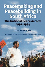 Title: Peacemaking and Peacebuilding in South Africa: The National Peace Accord, 1991-1994, Author: Liz Carmichael