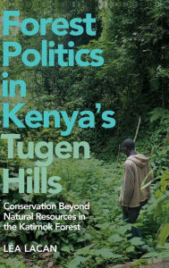 Title: Forest Politics in Kenya's Tugen Hills: Conservation Beyond Natural Resources in the Katimok Forest, Author: L a Lacan