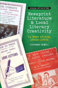 Title: Newsprint Literature and Local Literary Creativity in West Africa, 1900s - 1960s, Author: Stephanie Newell