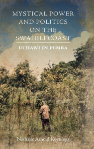 Title: Mystical Power and Politics on the Swahili Coast: Uchawi in Pemba, Author: Nathalie Arnold Koenings