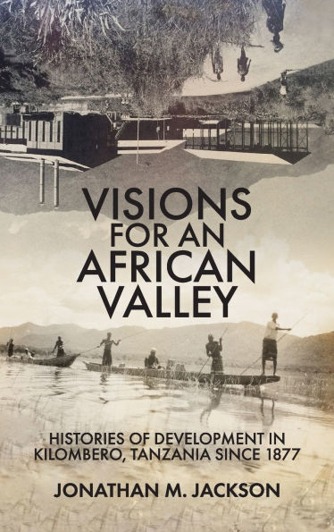 Visions for an African Valley: Histories of Development in Kilombero, Tanzania since 1877