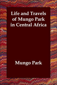 Life and Travels of Mungo Park in Centra