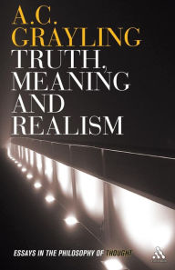 Title: Truth, Meaning and Realism: Essays in the Philosophy of Thought, Author: A. C. Grayling