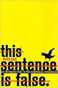 Title: This Sentence is False: An Introduction to Philosophical Paradoxes, Author: Peter Cave