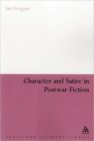 Title: Character and Satire in Post War Fiction, Author: Ian Gregson