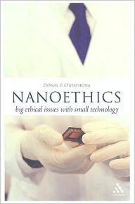 Title: Nanoethics: Big Ethical Issues with Small Technology / Edition 1, Author: Donal P. O'Mathuna