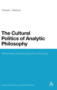 Title: The Cultural Politics of Analytic Philosophy: Britishness and the Spectre of Europe, Author: Thomas L. Akehurst