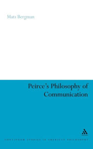 Title: Peirce's Philosophy of Communication: The Rhetorical Underpinnings of the Theory of Signs, Author: Mats Bergman