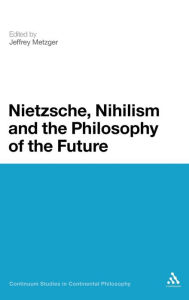 Title: Nietzsche, Nihilism and the Philosophy of the Future, Author: Jeffrey Metzger