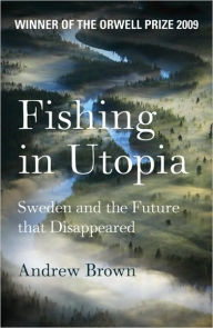 Title: Fishing in Utopia: Sweden and the Future that Disappeared, Author: Andrew Brown