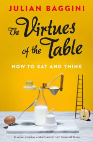 Title: The Virtues of the Table: How to Eat and Think, Author: Julian Baggini