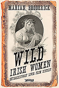 Title: Wild Irish Women: Extraordinary Lives from History, Author: Marian Broderick