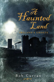 Title: A Haunted Land: Ireland's Ghosts, Author: Robert Curran