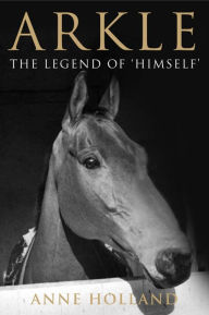 Title: Arkle: The Legend of 'Himself', Author: Anne Holland