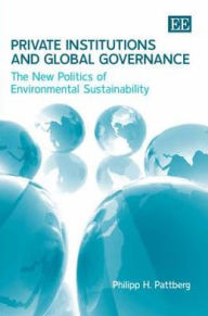 Private Institutions and Global Governance: The New Politics of Environmental Sustainability