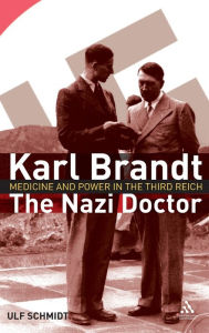 Title: Karl Brandt: The Nazi Doctor: Medicine and Power in the Third Reich, Author: Ulf Schmidt