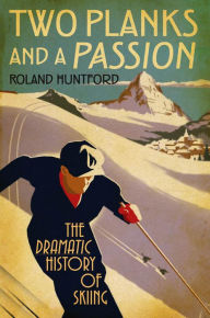 Title: Two Planks and a Passion: The Dramatic History of Skiing, Author: Roland Huntford