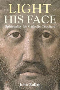 Title: The Light of His Face: Spirituality for Catholic Teachers, Author: John Bollan