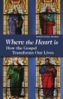 Where the Heart Is: How The Gospel Transforms Our Lives