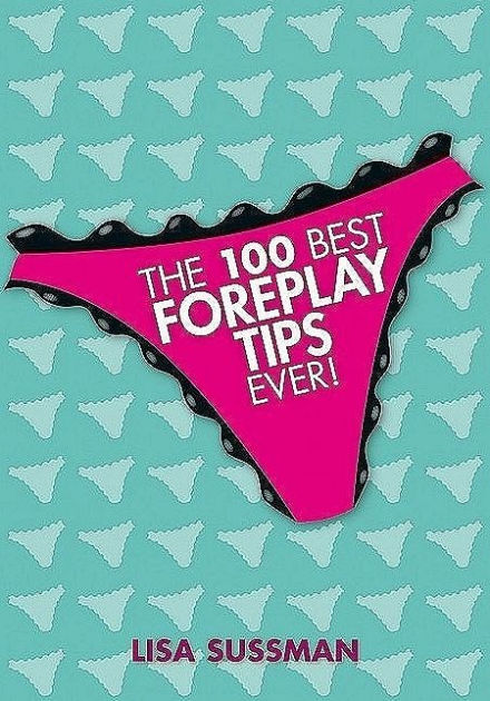 The 100 Best Foreplay Tips Ever By Lisa Sussman Hardcover Barnes