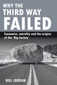 Title: Why the Third Way failed: Economics, morality and the origins of the 'Big Society', Author: Bill Jordan