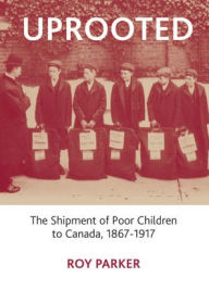 Title: Uprooted: The Shipment of Poor Children to Canada, 1867-1917, Author: Roy Parker