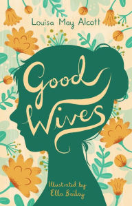 Title: Good Wives: Illustrated by Ella Bailey, Author: Louisa May Alcott