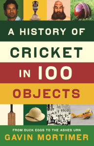 Title: A History of Cricket in 100 Objects, Author: Gavin Mortimer